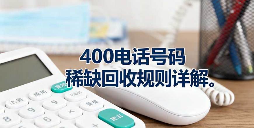 400电话号码资源规则：稀缺号码申请条件、占用回收规则详解